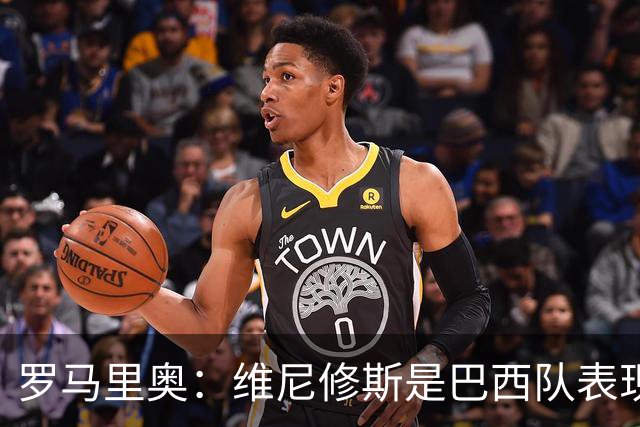 罗马里奥：维尼修斯是巴西队表现最好的 拉菲尼亚表现低于预期